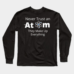 Never Trust an Atom, They Make Up Everything  T-SHIRT , Funny Chemistry Joke SHIRT ,Gifts for Women Men Long Sleeve T-Shirt